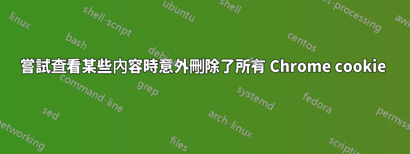 嘗試查看某些內容時意外刪除了所有 Chrome cookie