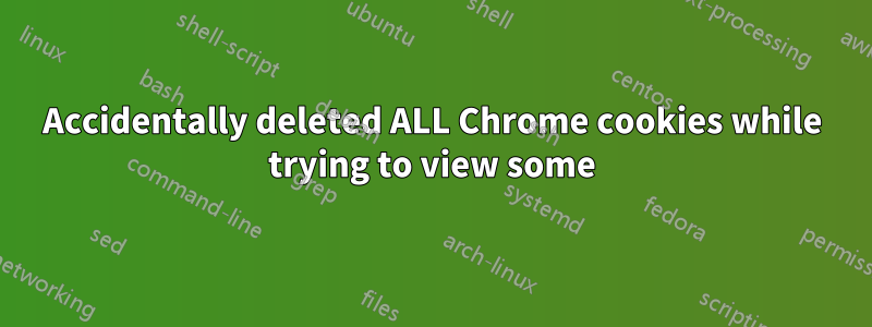 Accidentally deleted ALL Chrome cookies while trying to view some