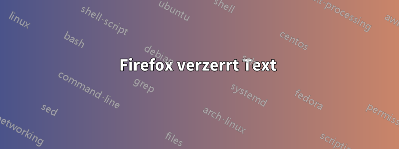 Firefox verzerrt Text