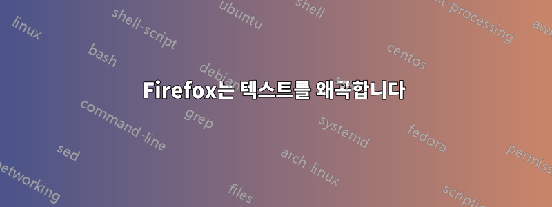 Firefox는 텍스트를 왜곡합니다