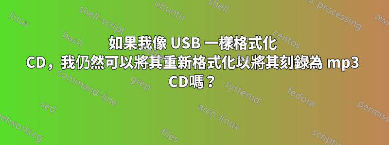 如果我像 USB 一樣格式化 CD，我仍然可以將其重新格式化以將其刻錄為 mp3 CD嗎？