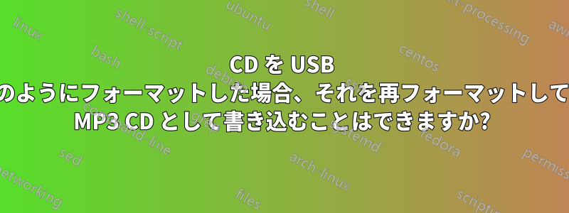CD を USB のようにフォーマットした場合、それを再フォーマットして MP3 CD として書き込むことはできますか?