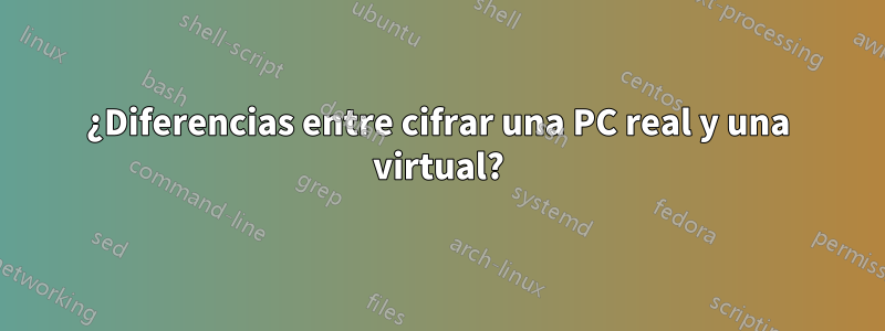 ¿Diferencias entre cifrar una PC real y una virtual?
