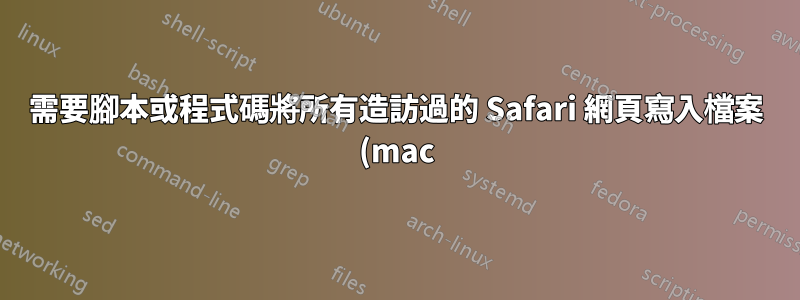 需要腳本或程式碼將所有造訪過的 Safari 網頁寫入檔案 (mac)