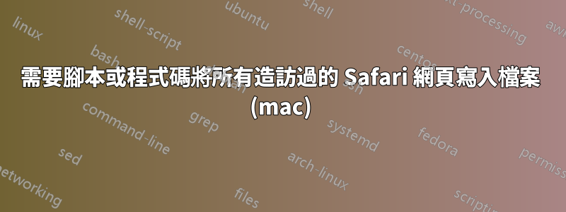 需要腳本或程式碼將所有造訪過的 Safari 網頁寫入檔案 (mac)