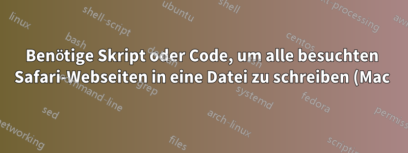 Benötige Skript oder Code, um alle besuchten Safari-Webseiten in eine Datei zu schreiben (Mac)