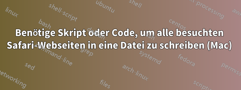 Benötige Skript oder Code, um alle besuchten Safari-Webseiten in eine Datei zu schreiben (Mac)