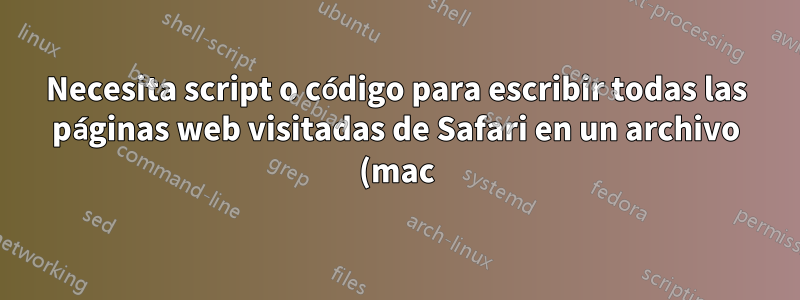 Necesita script o código para escribir todas las páginas web visitadas de Safari en un archivo (mac)