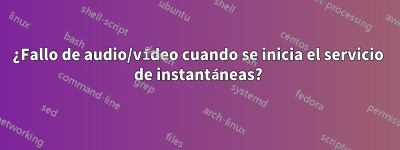 ¿Fallo de audio/vídeo cuando se inicia el servicio de instantáneas?
