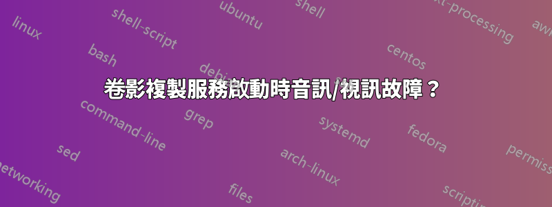 卷影複製服務啟動時音訊/視訊故障？