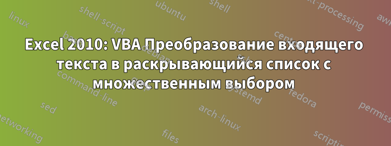Excel 2010: VBA Преобразование входящего текста в раскрывающийся список с множественным выбором