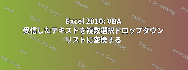 Excel 2010: VBA 受信したテキストを複数選択ドロップダウン リストに変換する
