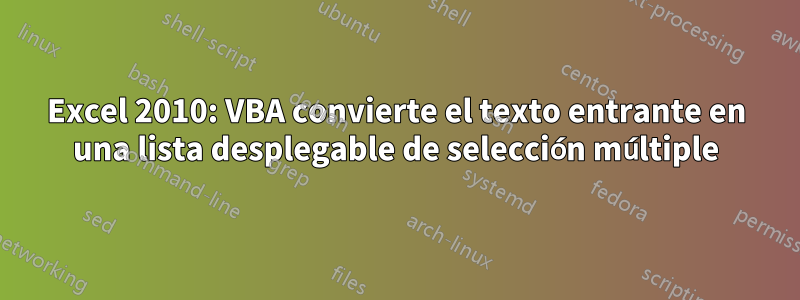 Excel 2010: VBA convierte el texto entrante en una lista desplegable de selección múltiple