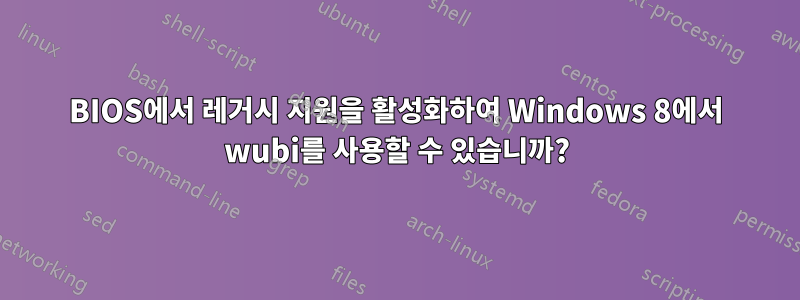 BIOS에서 레거시 지원을 활성화하여 Windows 8에서 wubi를 사용할 수 있습니까?