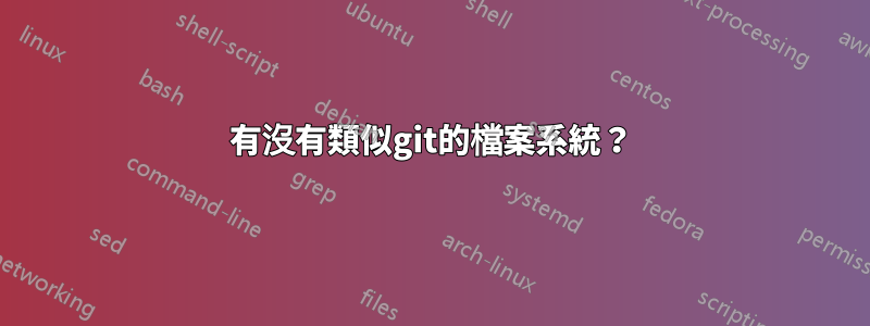 有沒有類似git的檔案系統？