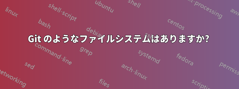 Git のようなファイルシステムはありますか?