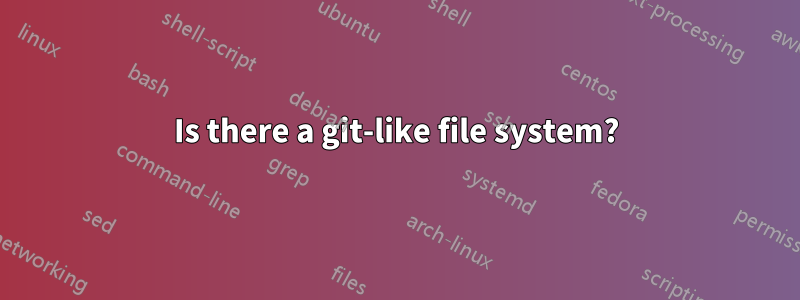 Is there a git-like file system?