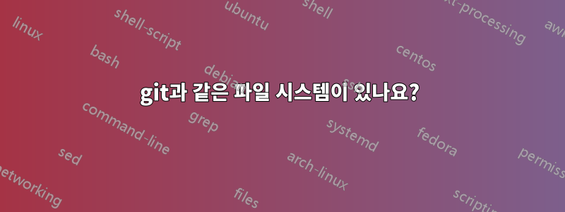 git과 같은 파일 시스템이 있나요?
