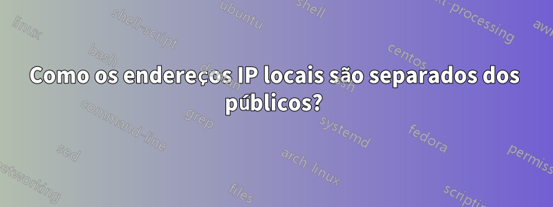 Como os endereços IP locais são separados dos públicos?