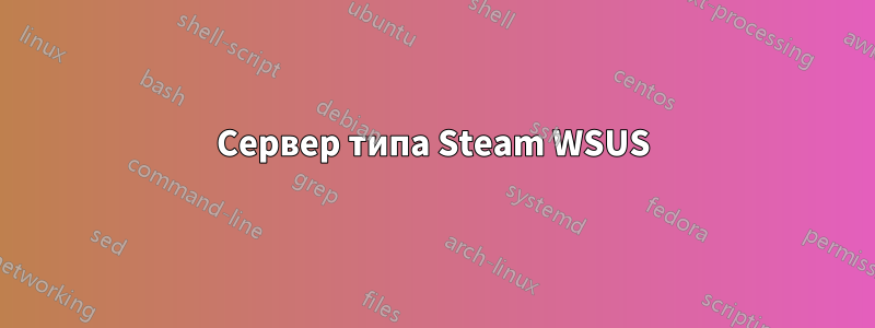 Сервер типа Steam WSUS