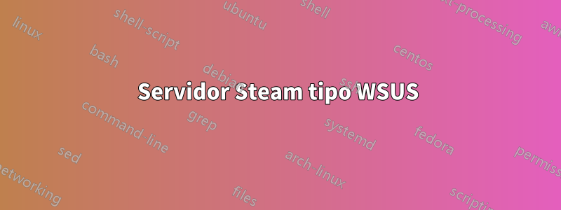 Servidor Steam tipo WSUS
