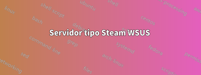 Servidor tipo Steam WSUS