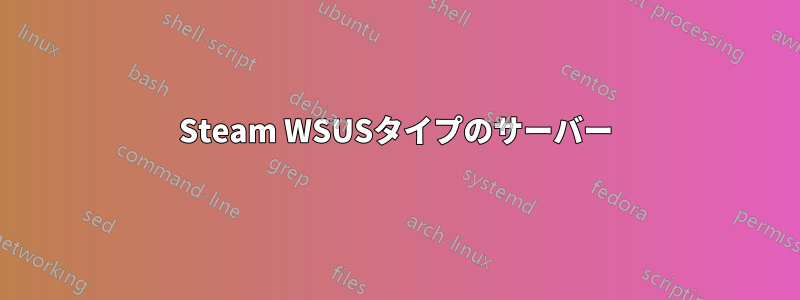 Steam WSUSタイプのサーバー