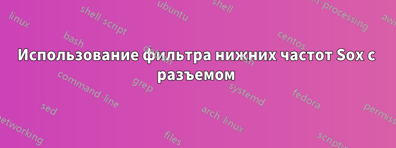 Использование фильтра нижних частот Sox с разъемом