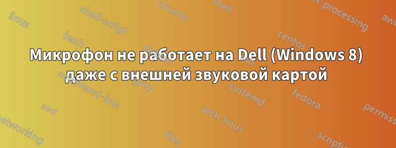 Микрофон не работает на Dell (Windows 8) даже с внешней звуковой картой