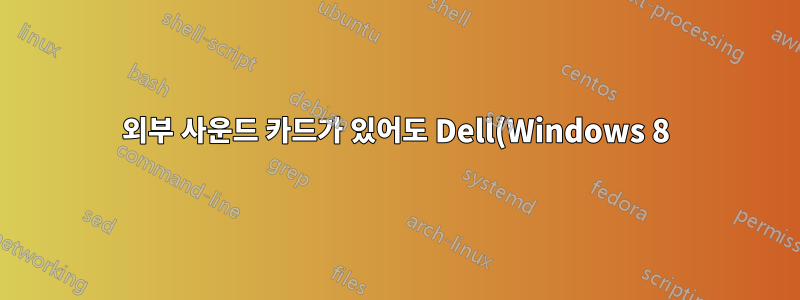 외부 사운드 카드가 있어도 Dell(Windows 8)에서 마이크가 작동하지 않습니다.