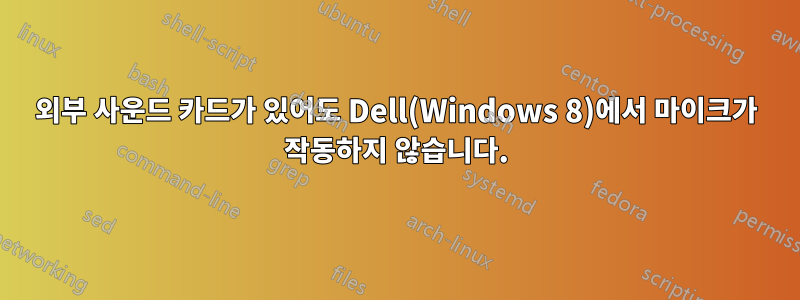 외부 사운드 카드가 있어도 Dell(Windows 8)에서 마이크가 작동하지 않습니다.