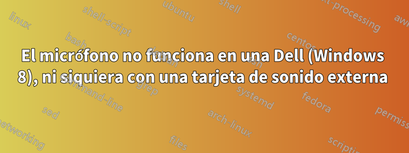 El micrófono no funciona en una Dell (Windows 8), ni siquiera con una tarjeta de sonido externa