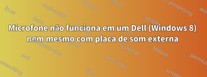 Microfone não funciona em um Dell (Windows 8) nem mesmo com placa de som externa