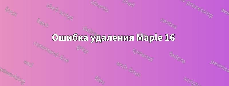 Ошибка удаления Maple 16
