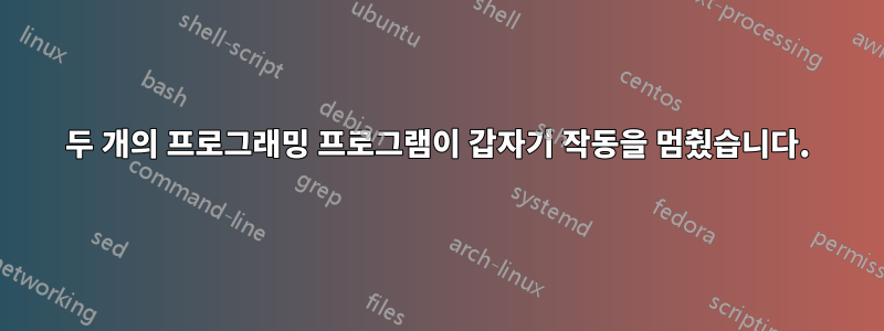 두 개의 프로그래밍 프로그램이 갑자기 작동을 멈췄습니다.