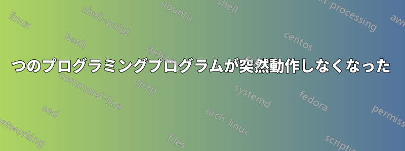 2つのプログラミングプログラムが突然動作しなくなった