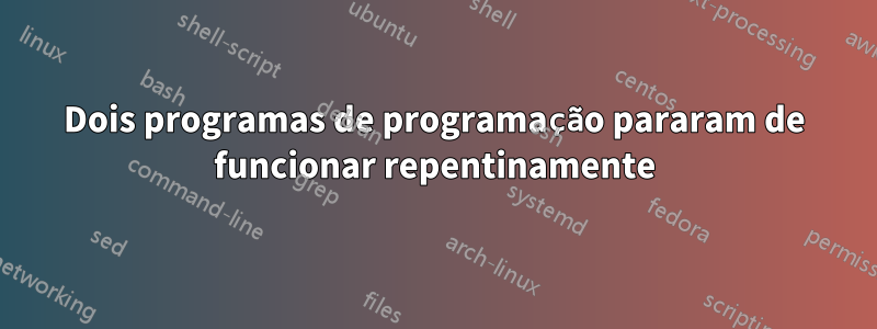 Dois programas de programação pararam de funcionar repentinamente