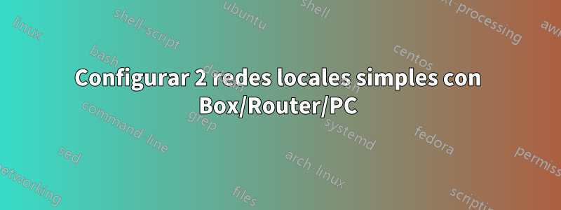 Configurar 2 redes locales simples con Box/Router/PC