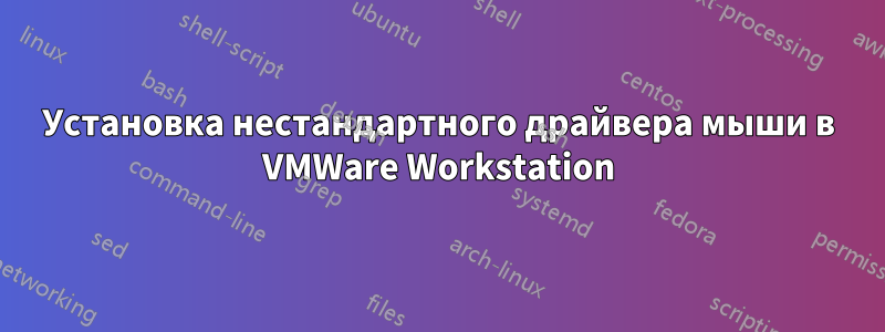 Установка нестандартного драйвера мыши в VMWare Workstation