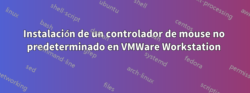 Instalación de un controlador de mouse no predeterminado en VMWare Workstation