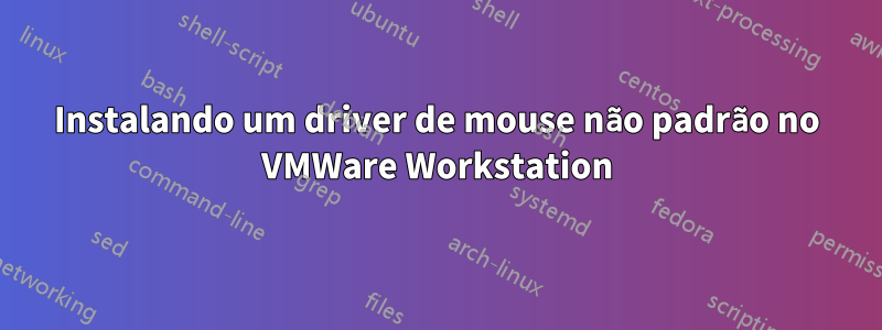 Instalando um driver de mouse não padrão no VMWare Workstation