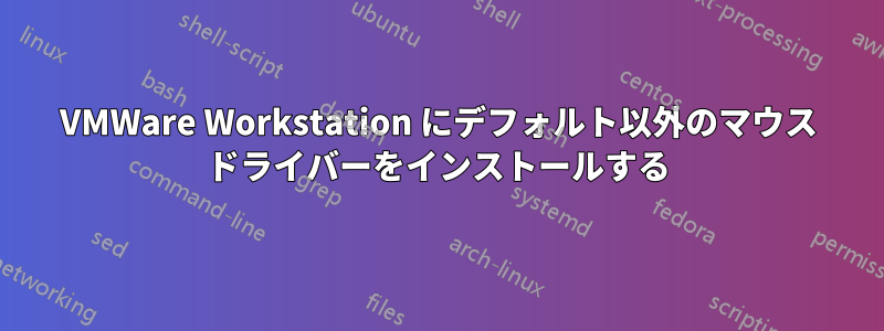 VMWare Workstation にデフォルト以外のマウス ドライバーをインストールする