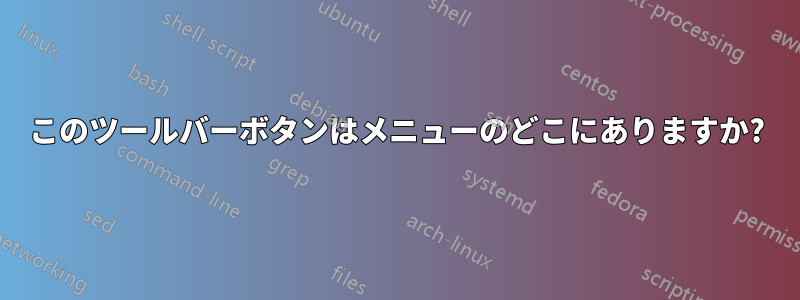 このツールバーボタンはメニューのどこにありますか?