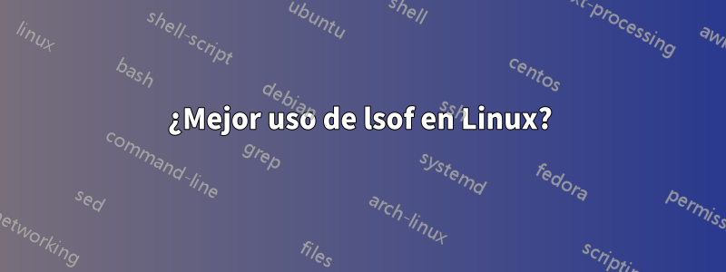 ¿Mejor uso de lsof en Linux?