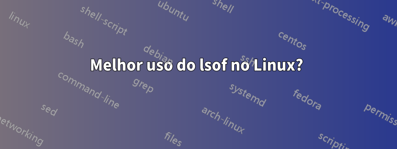 Melhor uso do lsof no Linux?