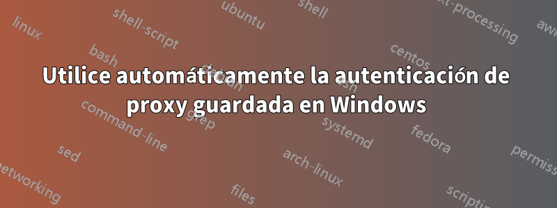 Utilice automáticamente la autenticación de proxy guardada en Windows