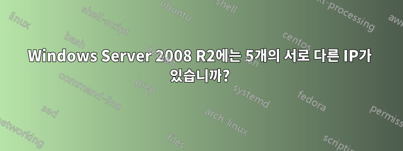 Windows Server 2008 R2에는 5개의 서로 다른 IP가 있습니까?