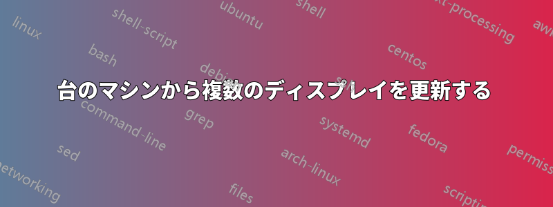 1台のマシンから複数のディスプレイを更新する