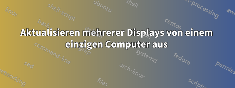 Aktualisieren mehrerer Displays von einem einzigen Computer aus