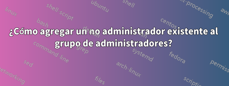¿Cómo agregar un no administrador existente al grupo de administradores?